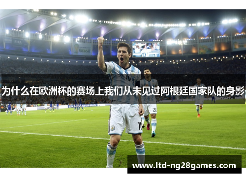 为什么在欧洲杯的赛场上我们从未见过阿根廷国家队的身影