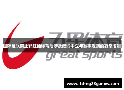 国际足联禁止彩虹袖标背后涉及政治中立与赛事规则的复杂考量