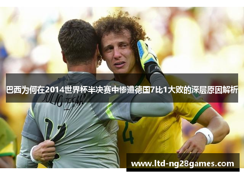 巴西为何在2014世界杯半决赛中惨遭德国7比1大败的深层原因解析