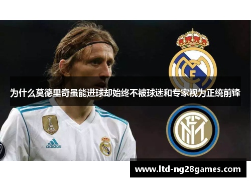 为什么莫德里奇虽能进球却始终不被球迷和专家视为正统前锋