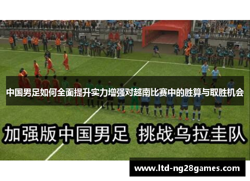 中国男足如何全面提升实力增强对越南比赛中的胜算与取胜机会