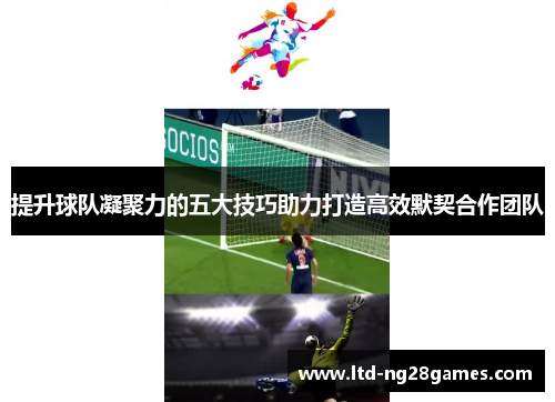 提升球队凝聚力的五大技巧助力打造高效默契合作团队
