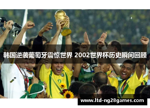 韩国逆袭葡萄牙震惊世界 2002世界杯历史瞬间回顾