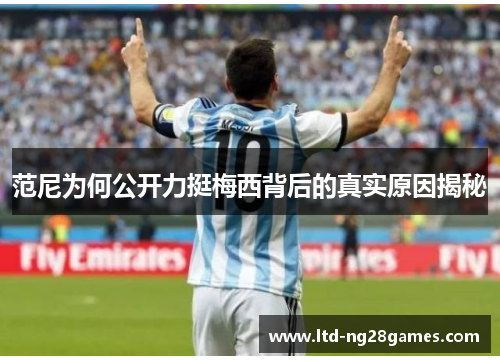 范尼为何公开力挺梅西背后的真实原因揭秘