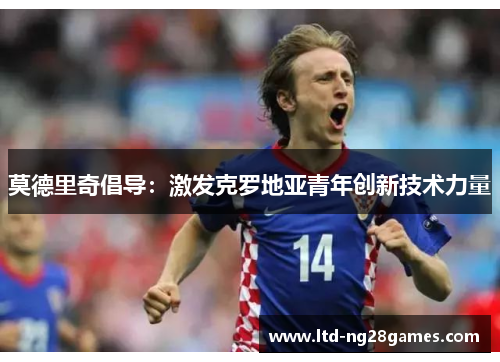 莫德里奇倡导：激发克罗地亚青年创新技术力量