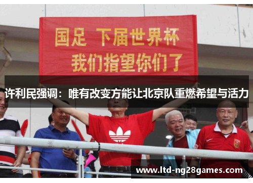 许利民强调：唯有改变方能让北京队重燃希望与活力