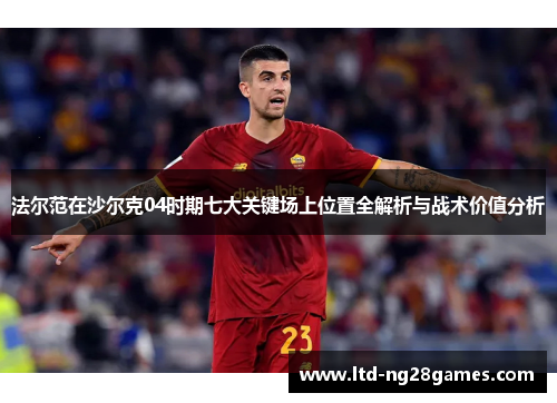 法尔范在沙尔克04时期七大关键场上位置全解析与战术价值分析