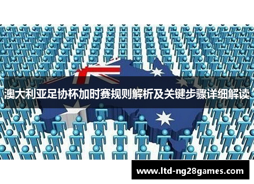 澳大利亚足协杯加时赛规则解析及关键步骤详细解读