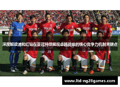 深度解读浦和红钻在亚冠持续展现卓越战绩的核心竞争力机制关键点