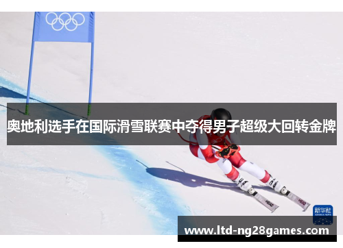 奥地利选手在国际滑雪联赛中夺得男子超级大回转金牌 奥地利选手在国际滑雪联赛中夺得男子超级大回转金牌