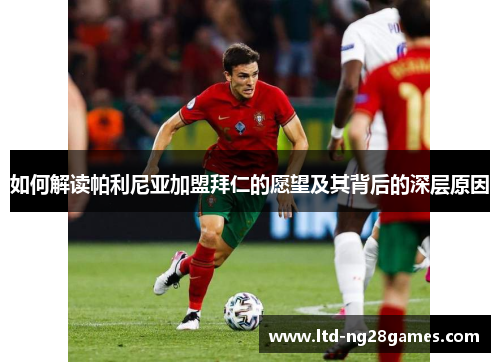 如何解读帕利尼亚加盟拜仁的愿望及其背后的深层原因