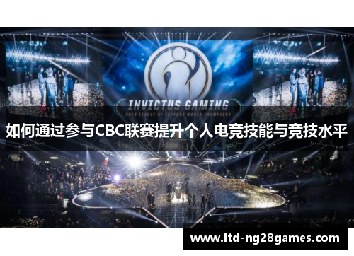 如何通过参与CBC联赛提升个人电竞技能与竞技水平 如何通过参与CBC联赛提升个人电竞技能与竞技水平