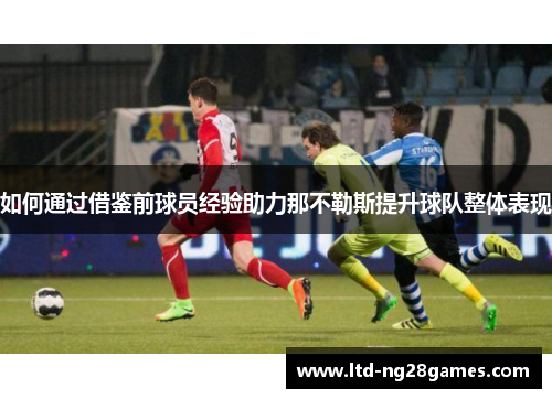 如何通过借鉴前球员经验助力那不勒斯提升球队整体表现