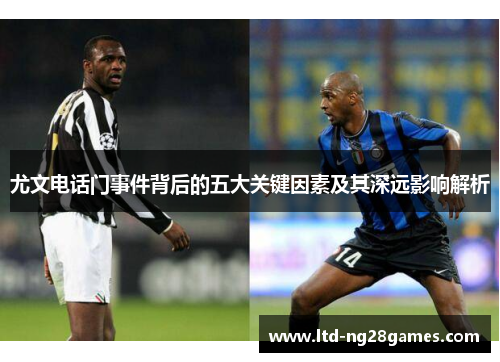 尤文电话门事件背后的五大关键因素及其深远影响解析