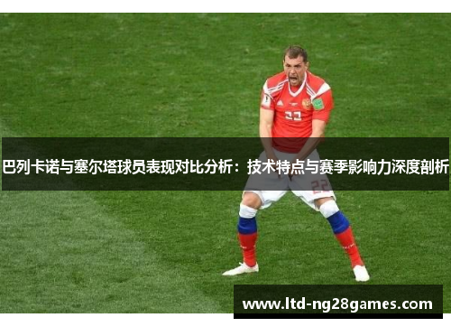 巴列卡诺与塞尔塔球员表现对比分析：技术特点与赛季影响力深度剖析