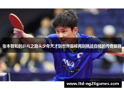 张本智和的乒乓之路从少年天才到世界巅峰再到挑战自我的传奇旅程