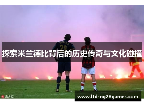探索米兰德比背后的历史传奇与文化碰撞