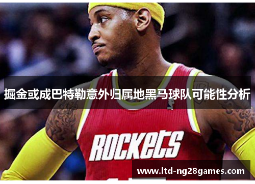 掘金或成巴特勒意外归属地黑马球队可能性分析